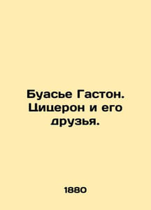 Boissier Gaston. Cicero and his friends. In Russian /Buase Gaston. Tsitseron i