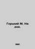 Gorky M. At the bottom. In Russian /Gorkiy M. Na dne.. Maksim Gorky
