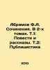 Abramov F.A. Works. In 2 volumes. Vol. 1: Stories and Stories. Vol. 2: Publicit. Fedor Abramov