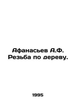 Afanasyev A.F. Wood carving. In Russian /Afanasev A.F. Rezba po derevu.. Afanasyev, Alexander Nikolaevich