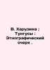 """V. Kharuzina; Tungusy: An Ethnographic Essay. In Russian (ask us if in doubt)""". Kharuzina  Vera Nikolaevna