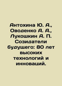 Antokhina Yu. A. Ovodenko A. A. Lukoshkin A. P. Creators of the Future: 80 Yea