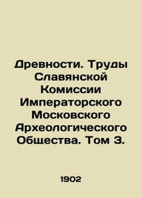 Antiquities. Proceedings of the Slavic Commission of the Imperial Moscow Archaeo