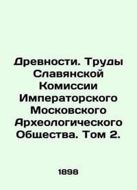 Antiquities. Proceedings of the Slavic Commission of the Imperial Moscow Archaeo