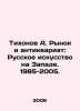 Tikhonov A. Market and Antiques: Russian Art in the West. 1985-2005. In Russia. Tikhonov, Alexey Alekseevich