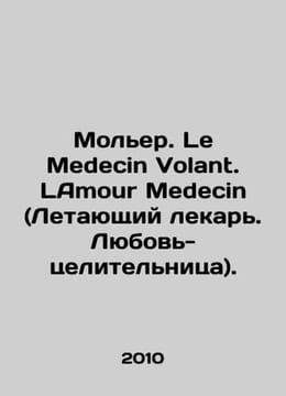 Moliere. Le Medecin Volant. LAmour Medecin. In French /Moler. Le Medecin Volant. undefined