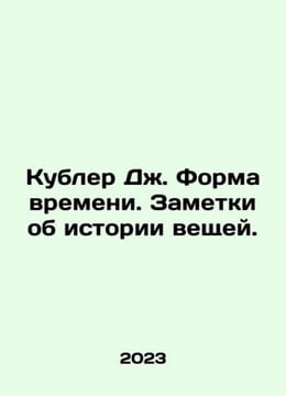 Kubler J. The Shape of Time. Notes on the history of things. In Russian /Kubler. undefined