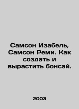 Samson Isabel, Samson Remy. How to create and grow bonsai. In Russian /Samson I. undefined