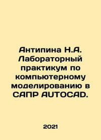 Antipin N.A. Laboratory Workshop on Computer Simulation in the AUTOCAD CAD. In