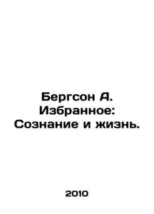Bergson A. Favorites: Consciousness and Life. In Russian /Bergson A. Izbrannoe: