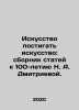 The Art of Understanding Art: A Compilation of Articles for the 100th Anniversar. Dmitriev  Alexander Alekseevich