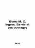 Blanc M.C. Ingres. Sa vie et ses ouvrages In English /Blanc M. C. Ingres. Sa vie. 