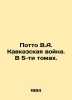 Potto V.A. The Caucasus War. In 5 Volumes. In Russian /Potto V.A. Kavkazskaya v. Potto, Vasily Alexandrovich