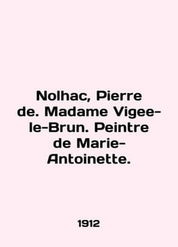 Nolhac  Pierre de. Madame Vigee-le-Brun. Peintre de Marie-Antoinette. In English. undefined