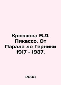 V.A. Picassos Kryuchkova: From Parade to Guernica 1917-1937. In Russian /Kryuch. undefined