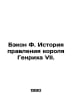 Bacon F. The history of King Henry VIIs reign. In Russian /Bekon F. Istoriya pr. Francis Bacon