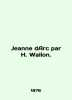 Jeanne dArc par H. Wallon. In English (ask us if in doubt)/Jeanne dArc par H. Wa. 