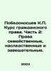 Victorious K.P. Course in civil law. Part 2: Family, inheritance and testamenta. Pobedonostsev, Konstantin Petrovich