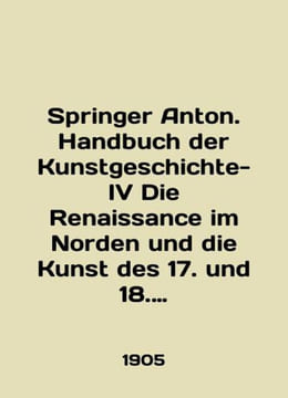 Springer Anton. Handbuch der Kunstgeschichte-IV Die Renaissance im Norden und d. undefined