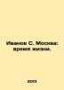 Ivanov S. Moscow: A Time of Life. In Russian /Ivanov S. Moskva: vremya zhizni.. Ivanov Sergey