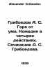 Griboyedov A. S. Griboyedov Woe is crazy. Comedy in four acts. Writing by A. S.. Alexander Griboedov