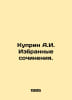 Kuprin A.I. Selected works. In Russian /Kuprin A.I. Izbrannye sochineniya.. Alexander Kuprin
