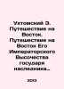 Ukhtomsky E. Journey to the East. Journey to the East of His Imperial Highness . Ukhtomsky, Esper Esperovich