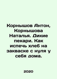 Anton Kornyshov, Natalia Kornyshova. Wild bakers. How to bake sourdough bread f