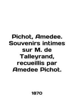 Pichot, Amedee. Souvenirs intimes sur M. de Talleyrand, recueillis par Amedee P. undefined