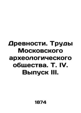 Antiquities. Proceedings of the Moscow Archaeological Society. Vol.IV. Issue III. undefined