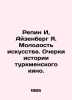 Repin Yi, Eisenberg Ya. Youth of art. Essays on the history of Turkmen cinema. . Repin, Ilya Efimovich