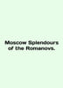 Moscow Splendours of the Romanovs. In English /Moscow Splendours of the Romano. 