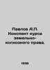 Pavlov A.P. A summary of the course on land and collective farm law. In Russian . Pavlov  Alexey Petrovich