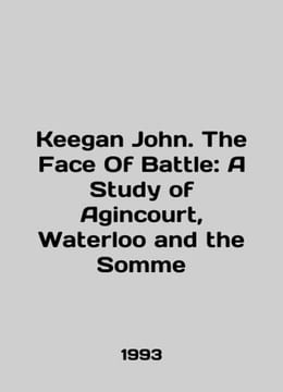 Keegan John. The Face Of Battle: A Study of Agincourt, Waterloo and the Somme I. undefined
