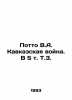 Potto V.A. The Caucasus War In Russian /Potto V.A. Kavkazskaya voyna. V 5 t. T.. Potto, Vasily Alexandrovich