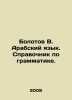 Bolotov B. Arabic. A guide to grammar. In Russian /Bolotov V. Arabskiy yazyk. S. Bolotov, Vasily Vasilievich