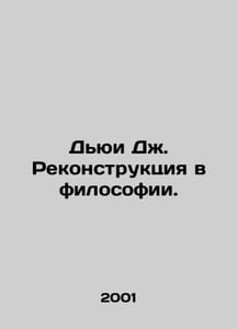 Dewey J. Reconstruction in Philosophy. In Russian /Dyui Dzh. Rekonstruktsiya v