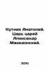 Kutnik Anatoly. Tsar of Czars Alexander the Great. In Russian /Kutnik Anatoliy.. Ray, Abel