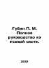 Gubin P.M. Complete guide to dog hunting. In Russian /Gubin P. M. Polnoe rukov. Gubin, Petr Mikhailovich
