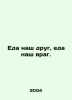 Food is our friend, food is our enemy. In Russian /Eda nash drug, eda nash vrag. 
