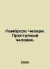Lombroso Cesare. A criminal. In Russian /Lombrozo Chezare. Prestupnyy chelovek.. Lombroso, Cesare