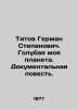 Titov German Stepanovich. My Blue Planet. A Documentary Story. In Russian /Tito. Titov, Georgy Ivanovich