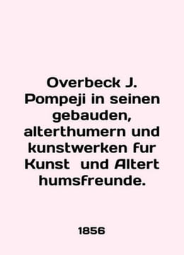 Overbeck J. Pompeji in seinen gebauden alterthumern und kunstwerken fur Kunst und Alternthumsfreunde. In English (ask u. undefined