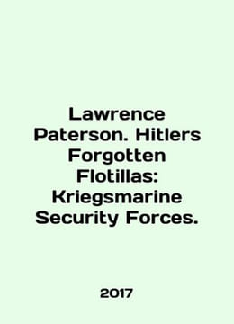 Lawrence Paterson. Hitlers Forgotten Flotillas: Kriegsmarine Security Forces. . undefined