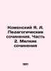 Komensky Ya. A. Pedagogical Essays. Part 2. Small Works In Russian /Komenskiy Ya. Comenius, Jan Amos