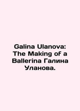 Galina Ulanova: The Making of a Ballerina Galina Ulanova. In English /Galina U. undefined