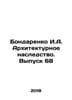 Bondarenko I.A. Architectural heritage. Issue 68 In Russian /Bondarenko I.A. Ar. Bondarenko, Ilya Evgrafovich