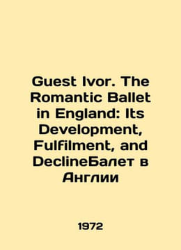Guest Ivor. The Romantic Ballet in England: Its Development Fulfilment and Dec. undefined