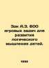 Zack A.Z. 600 game tasks to develop childrens logical thinking. In Russian /Zak. Zak, Alexander Nikolaevich