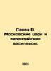 Sava V. The kings of Moscow and the Byzantine corsilles. In Russian (ask us if i. Savva  Vladimir Ivanovich